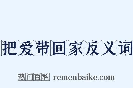 把爱带回家反义词是什么意思的图片